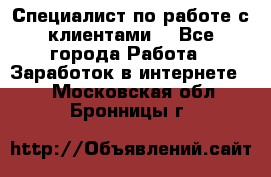 Специалист по работе с клиентами  - Все города Работа » Заработок в интернете   . Московская обл.,Бронницы г.